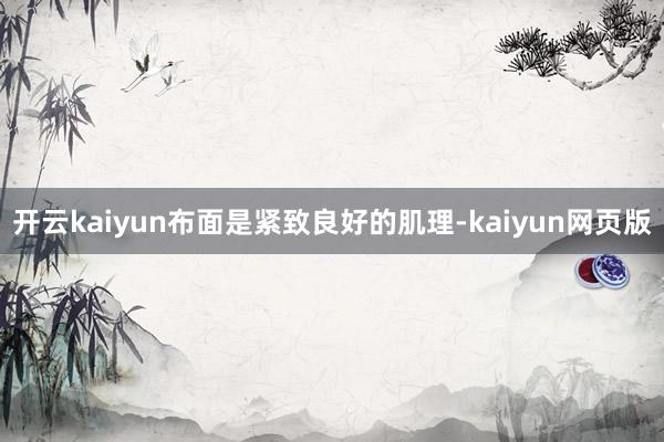 开云kaiyun布面是紧致良好的肌理-kaiyun网页版