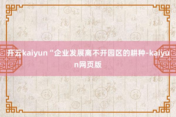 开云kaiyun“企业发展离不开园区的耕种-kaiyun网页版