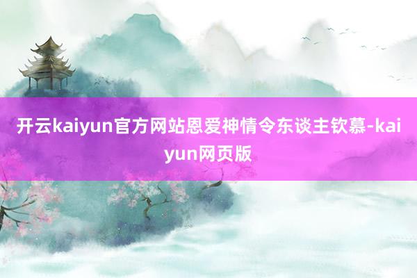 开云kaiyun官方网站恩爱神情令东谈主钦慕-kaiyun网页版