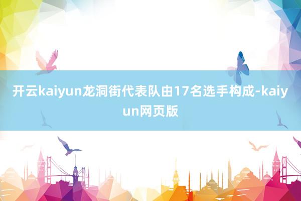 开云kaiyun龙洞街代表队由17名选手构成-kaiyun网页版