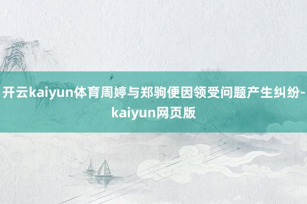 开云kaiyun体育周婷与郑驹便因领受问题产生纠纷-kaiyun网页版
