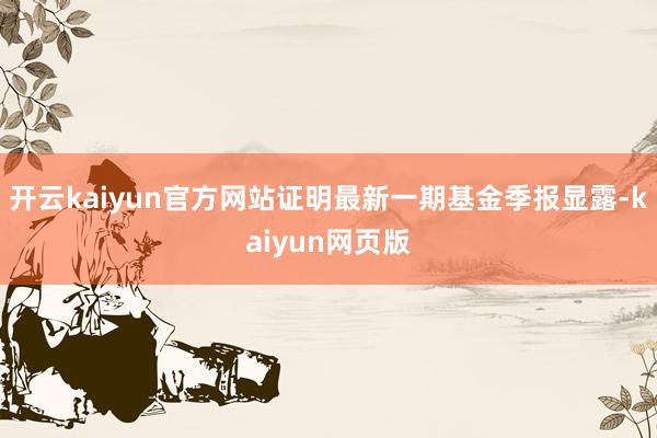 开云kaiyun官方网站证明最新一期基金季报显露-kaiyun网页版