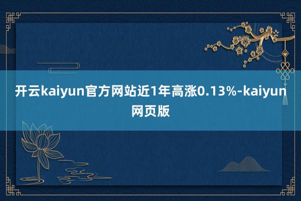 开云kaiyun官方网站近1年高涨0.13%-kaiyun网页版