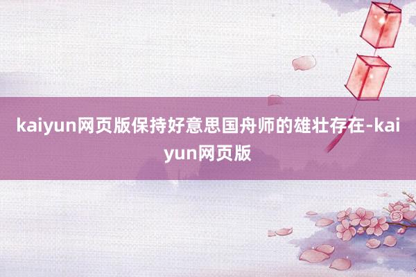 kaiyun网页版保持好意思国舟师的雄壮存在-kaiyun网页版