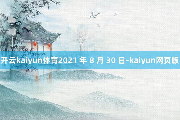 开云kaiyun体育2021 年 8 月 30 日-kaiyun网页版