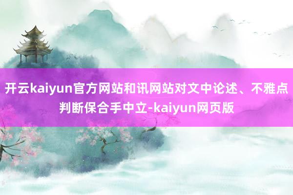 开云kaiyun官方网站和讯网站对文中论述、不雅点判断保合手中立-kaiyun网页版