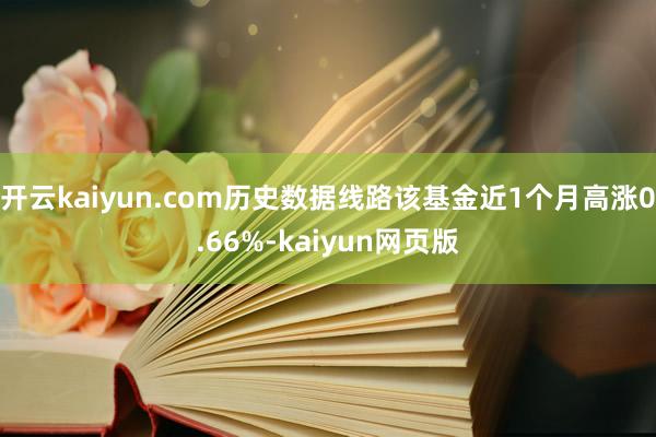 开云kaiyun.com历史数据线路该基金近1个月高涨0.66%-kaiyun网页版