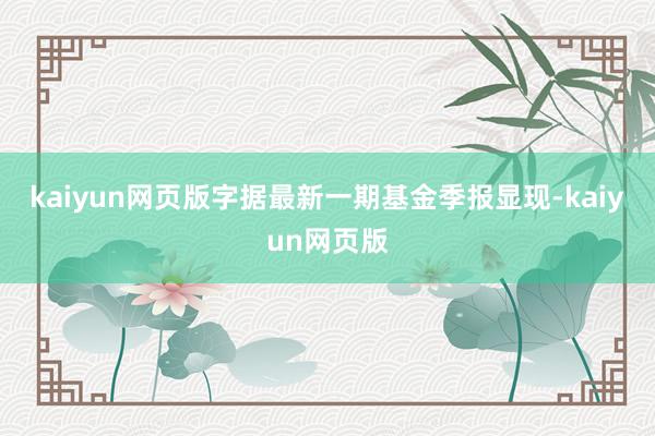 kaiyun网页版字据最新一期基金季报显现-kaiyun网页版