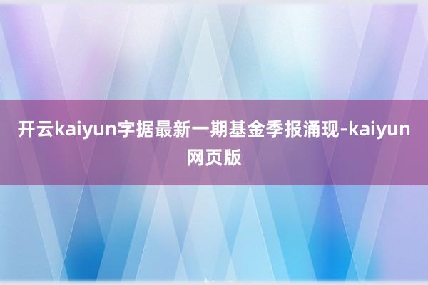开云kaiyun字据最新一期基金季报涌现-kaiyun网页版