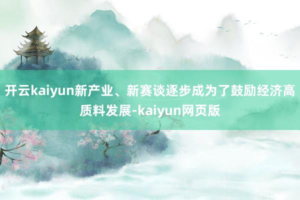 开云kaiyun新产业、新赛谈逐步成为了鼓励经济高质料发展-kaiyun网页版
