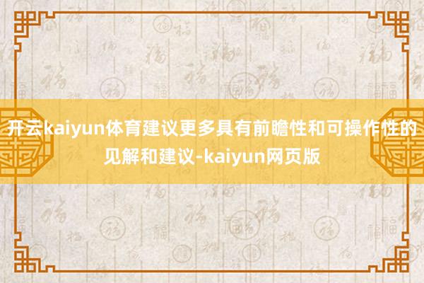 开云kaiyun体育建议更多具有前瞻性和可操作性的见解和建议-kaiyun网页版