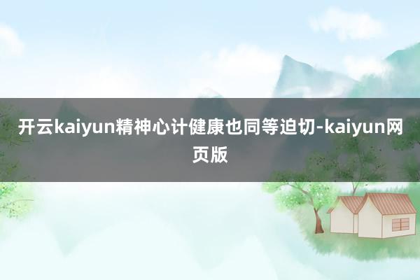 开云kaiyun精神心计健康也同等迫切-kaiyun网页版