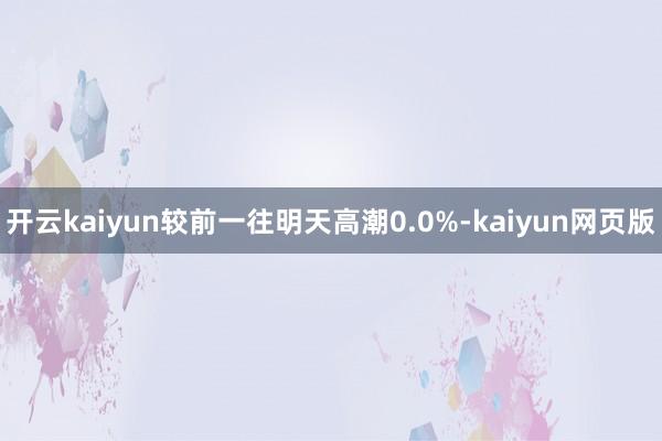 开云kaiyun较前一往明天高潮0.0%-kaiyun网页版