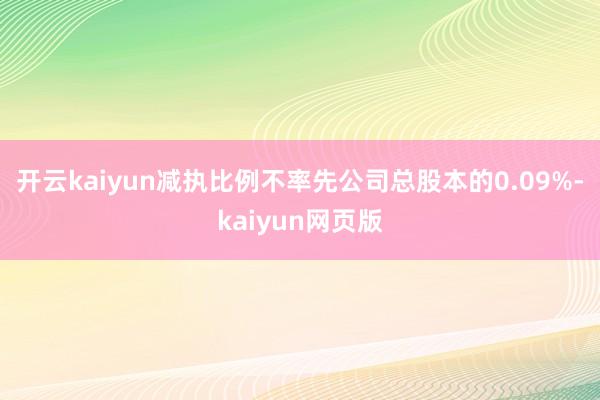 开云kaiyun减执比例不率先公司总股本的0.09%-kaiyun网页版