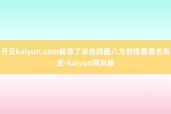 开云kaiyun.com眩惑了来自四面八方的搭客慕名而至-kaiyun网页版