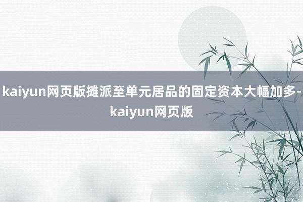 kaiyun网页版摊派至单元居品的固定资本大幅加多-kaiyun网页版
