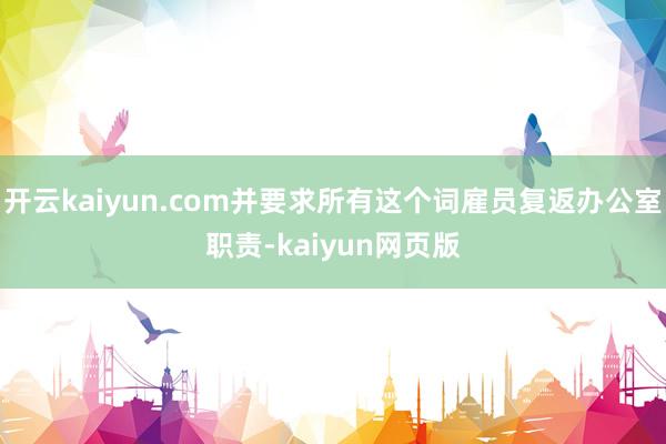 开云kaiyun.com并要求所有这个词雇员复返办公室职责-kaiyun网页版
