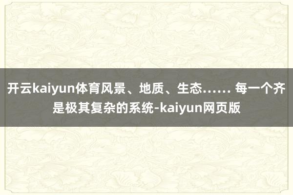 开云kaiyun体育风景、地质、生态…… 每一个齐是极其复杂的系统-kaiyun网页版