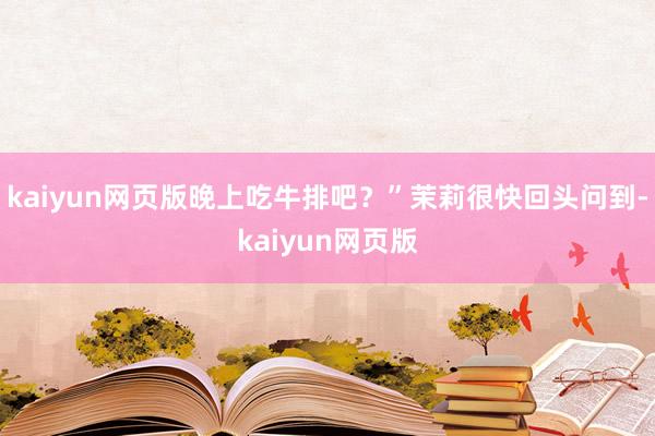 kaiyun网页版晚上吃牛排吧？”茉莉很快回头问到-kaiyun网页版