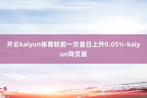 开云kaiyun体育较前一交昔日上升0.05%-kaiyun网页版