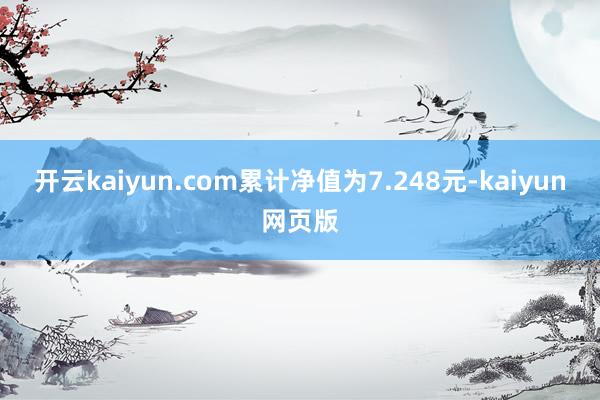 开云kaiyun.com累计净值为7.248元-kaiyun网页版