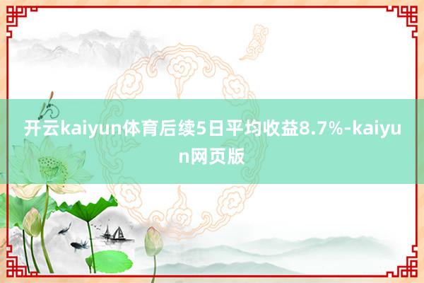 开云kaiyun体育后续5日平均收益8.7%-kaiyun网页版