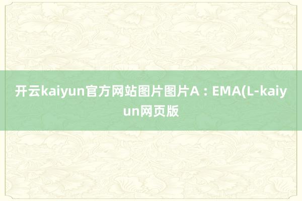 开云kaiyun官方网站图片图片A : EMA(L-kaiyun网页版