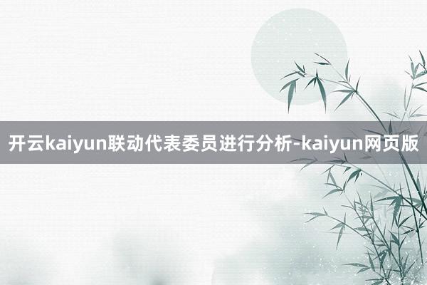 开云kaiyun联动代表委员进行分析-kaiyun网页版