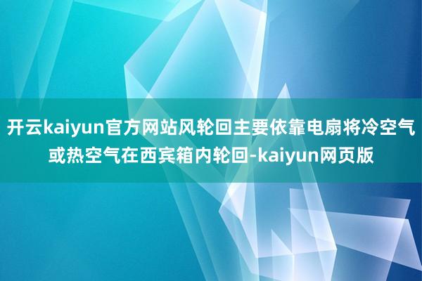 开云kaiyun官方网站风轮回主要依靠电扇将冷空气或热空气在西宾箱内轮回-kaiyun网页版
