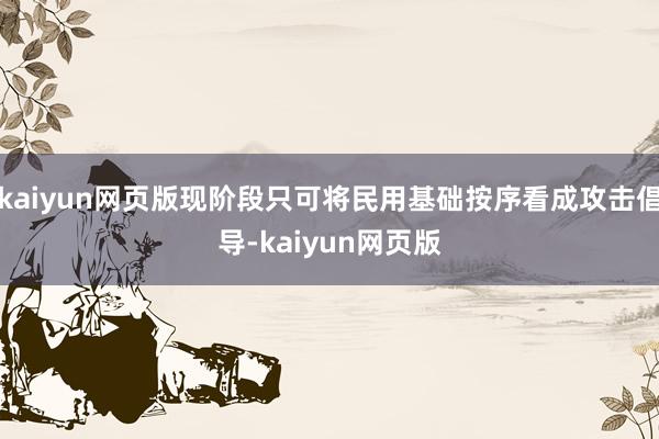 kaiyun网页版现阶段只可将民用基础按序看成攻击倡导-kaiyun网页版