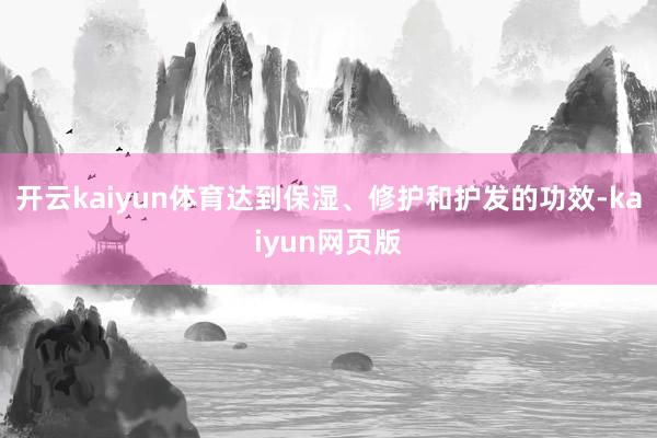 开云kaiyun体育达到保湿、修护和护发的功效-kaiyun网页版