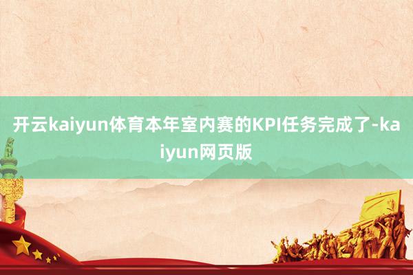 开云kaiyun体育本年室内赛的KPI任务完成了-kaiyun网页版
