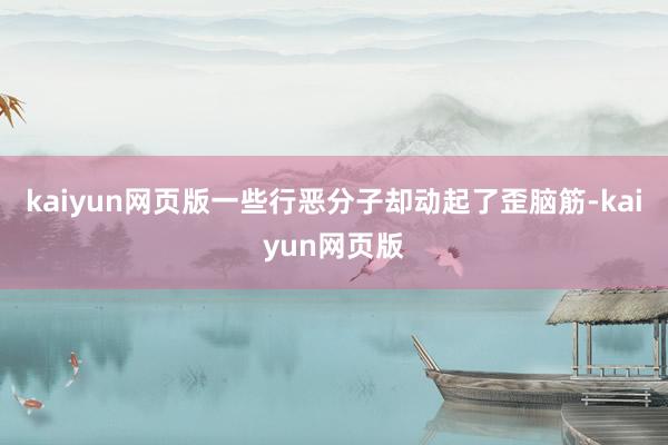 kaiyun网页版一些行恶分子却动起了歪脑筋-kaiyun网页版