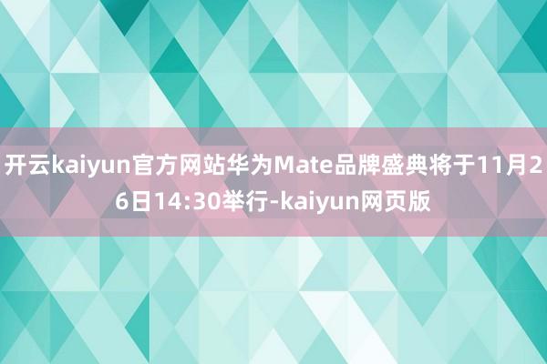 开云kaiyun官方网站华为Mate品牌盛典将于11月26日14:30举行-kaiyun网页版