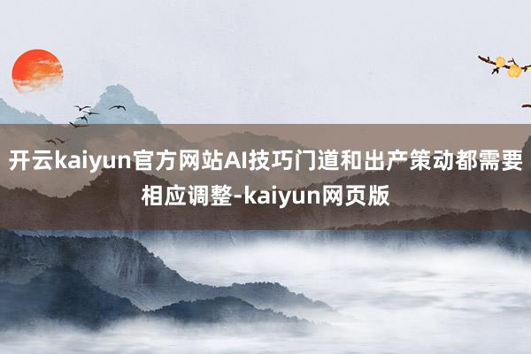 开云kaiyun官方网站AI技巧门道和出产策动都需要相应调整-kaiyun网页版