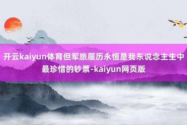 开云kaiyun体育但军旅履历永恒是我东说念主生中最珍惜的钞