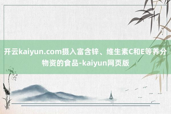 开云kaiyun.com摄入富含锌、维生素C和E等养分物资的