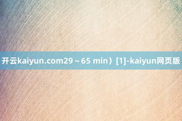 开云kaiyun.com29～65 min）[1]-kaiy