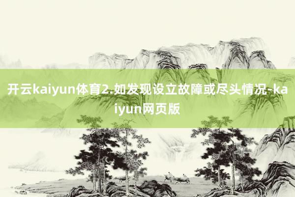 开云kaiyun体育2.如发现设立故障或尽头情况-kaiyu
