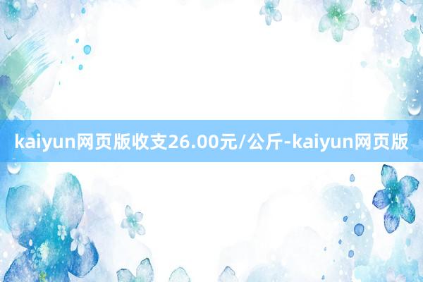 kaiyun网页版收支26.00元/公斤-kaiyun网页版