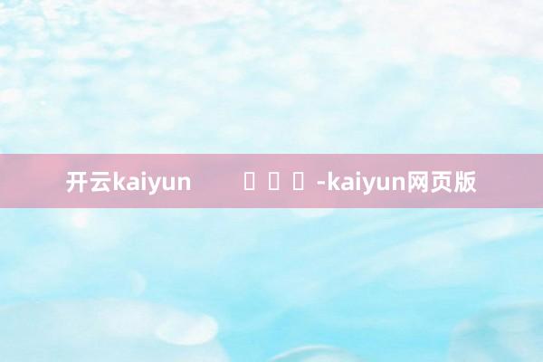 开云kaiyun        			-kaiyun网页版