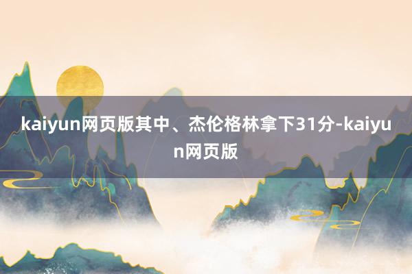 kaiyun网页版其中、杰伦格林拿下31分-kaiyun网页版