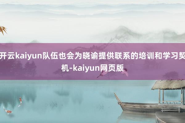 开云kaiyun队伍也会为晓谕提供联系的培训和学习契机-kaiyun网页版