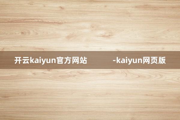 开云kaiyun官方网站            -kaiyu
