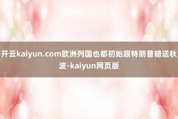 开云kaiyun.com欧洲列国也都初始跟特朗普暗送秋波-k