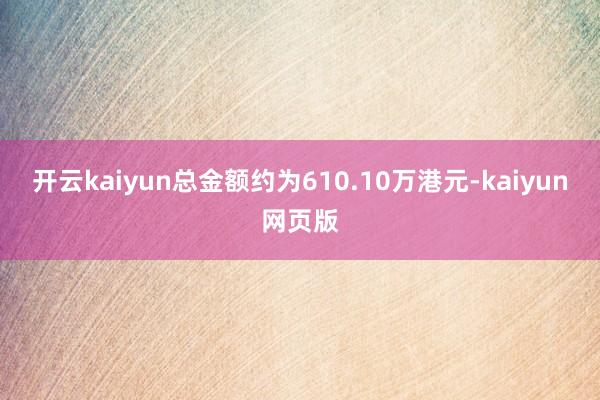 开云kaiyun总金额约为610.10万港元-kaiyun网