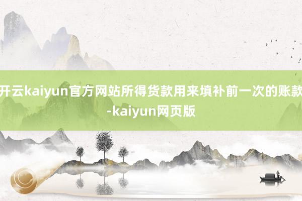 开云kaiyun官方网站所得货款用来填补前一次的账款-kai