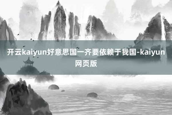 开云kaiyun好意思国一齐要依赖于我国-kaiyun网页版