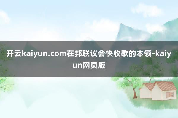 开云kaiyun.com在邦联议会快收歇的本领-kaiyun