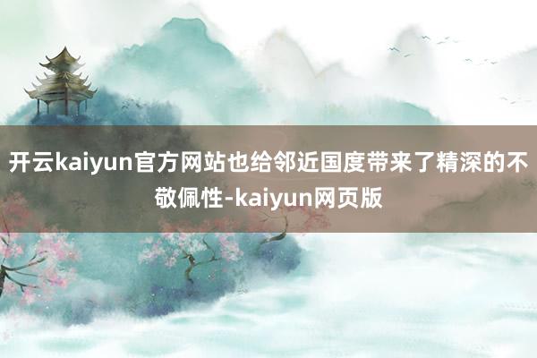 开云kaiyun官方网站也给邻近国度带来了精深的不敬佩性-k